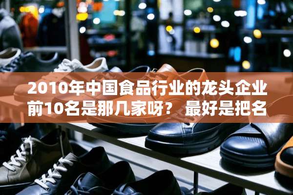 2010年中国食品行业的龙头企业前10名是那几家呀？ 最好是把名次依顺序写出来。