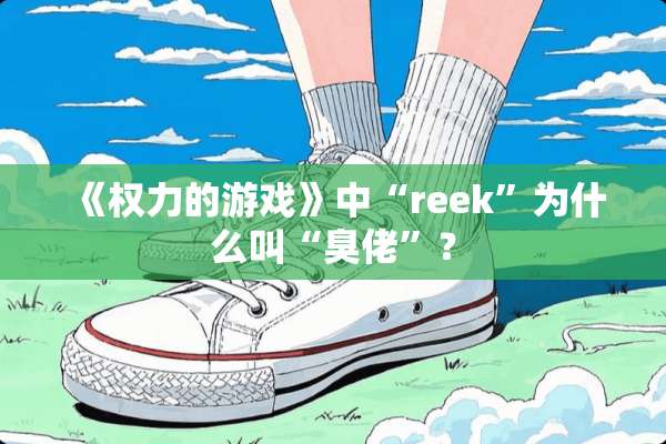 《权力的游戏》中“reek”为什么叫“臭佬”？