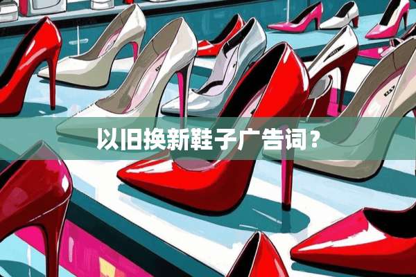 以旧换新鞋子广告词？