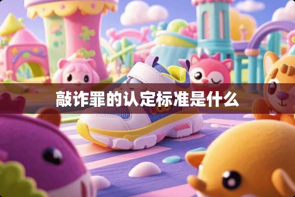 敲诈罪的认定标准是什么
