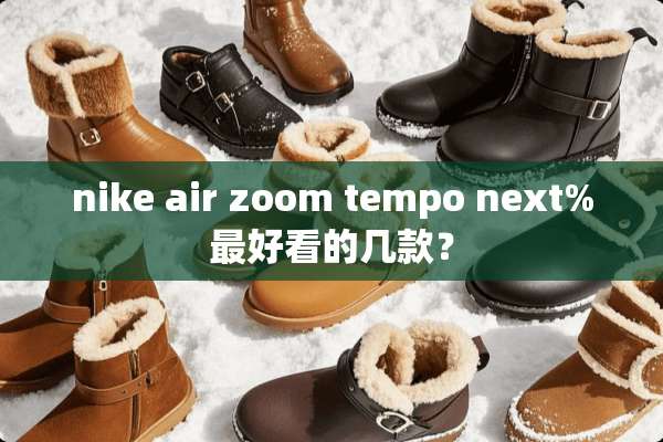 nike air zoom tempo next%最好看的几款？