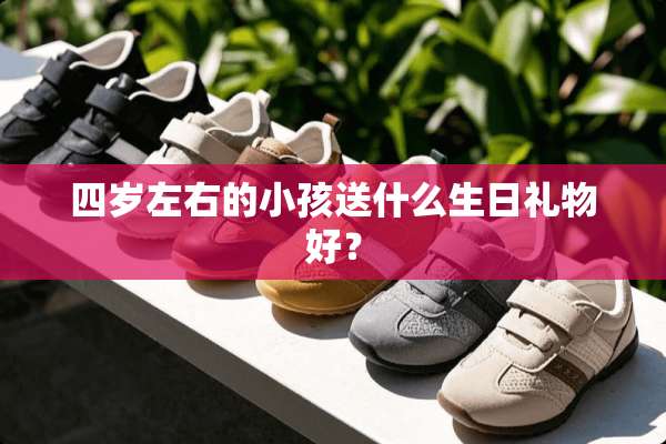 四岁左右的小孩送什么生日礼物好？