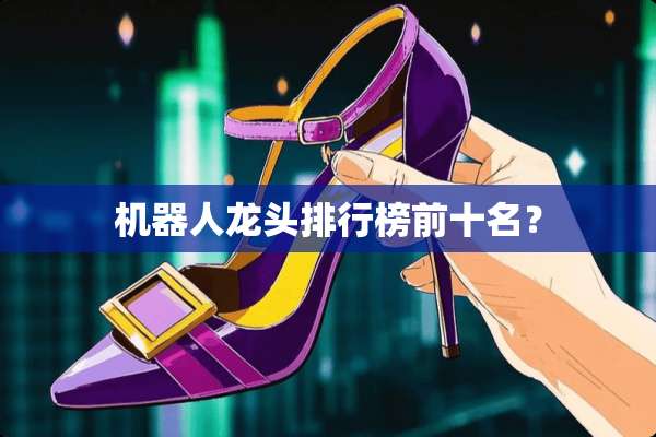 机器人龙头排行榜前十名？