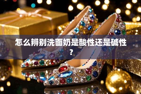 怎么辨别洗面奶是酸性还是碱性？