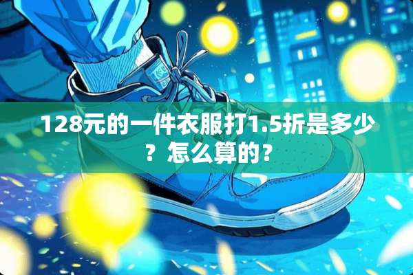 128元的一件衣服打1.5折是多少？怎么算的？