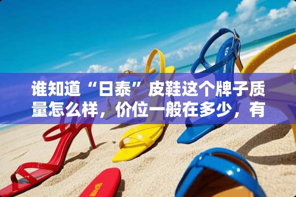 谁知道“日泰”皮鞋这个牌子质量怎么样，价位一般在多少，有经验的来？