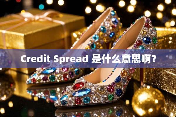 Credit Spread 是什么意思啊？