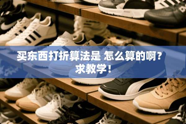 买东西打折算法是 怎么算的啊？ 求教学！