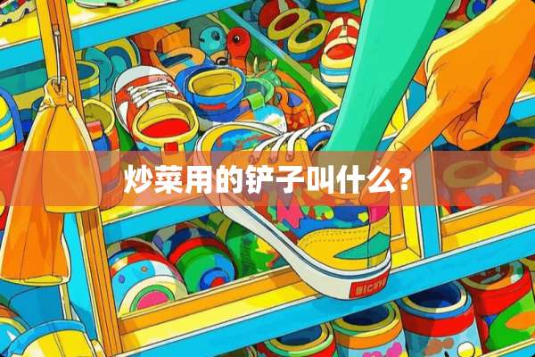 炒菜用的铲子叫什么？