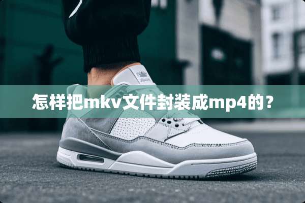 怎样把mkv文件封装成mp4的？