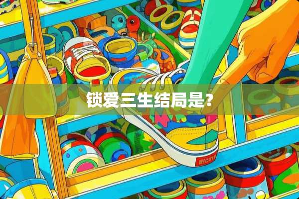 锁爱三生结局是？