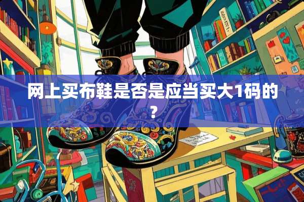 网上买布鞋是否是应当买大1码的？