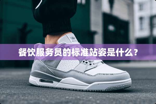 餐饮服务员的标准站姿是什么？