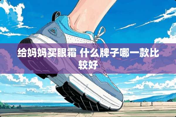 给妈妈买眼霜 什么牌子哪一款比较好