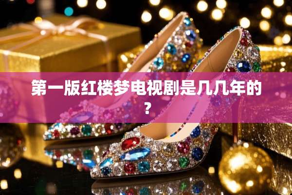 第一版红楼梦电视剧是几几年的？