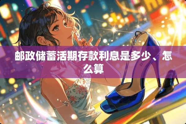 邮政储蓄活期存款利息是多少、怎么算