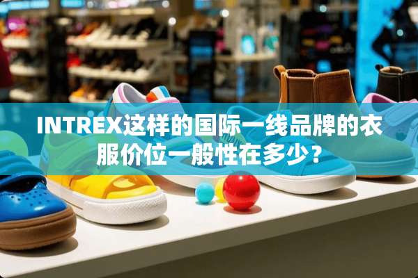INTREX这样的国际一线品牌的衣服价位一般性在多少？