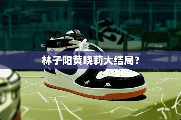 林子阳黄晓莉大结局？