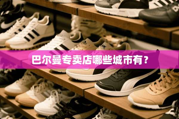 巴尔曼专卖店哪些城市有？