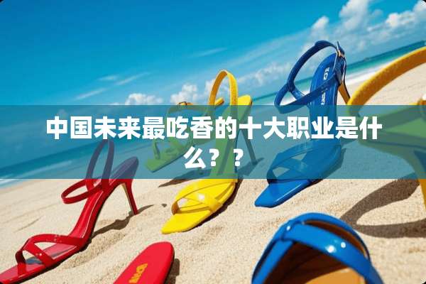中国未来最吃香的十大职业是什么？？