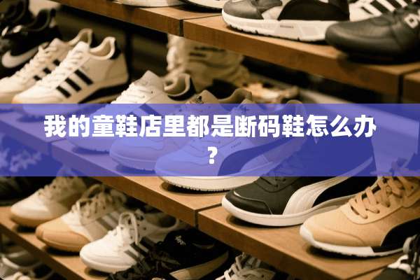 我的童鞋店里都是断码鞋怎么办？