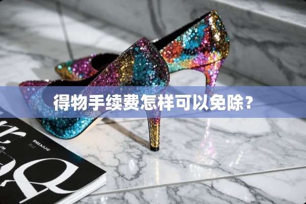 得物手续费怎样可以免除？