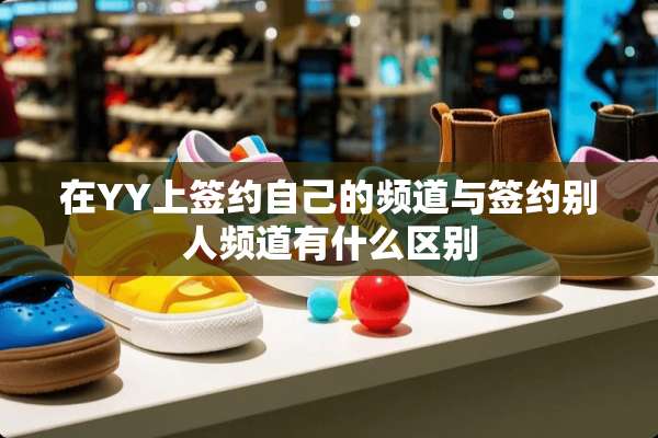 在YY上签约自己的频道与签约别人频道有什么区别
