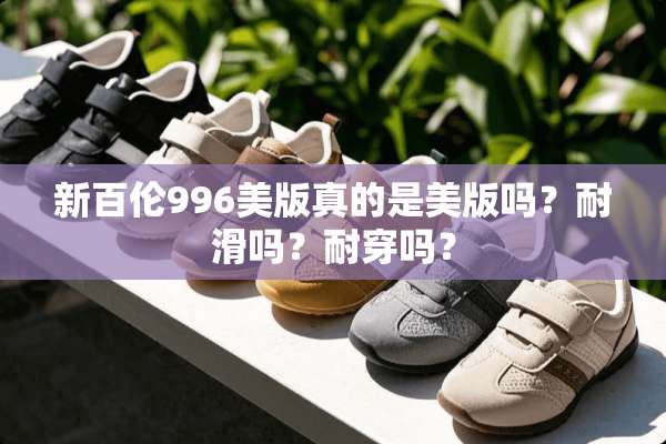 新百伦996美版真的是美版吗？耐滑吗？耐穿吗？
