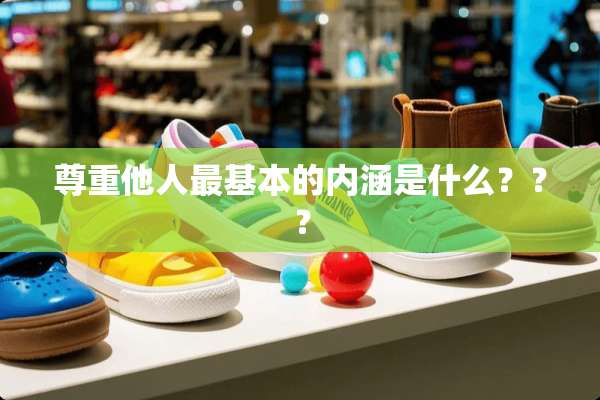 尊重他人最基本的内涵是什么？？？