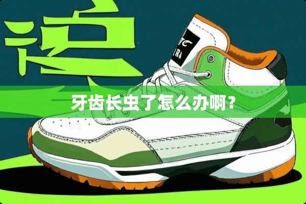 牙齿长虫了怎么办啊？