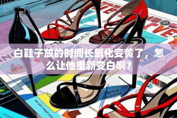 白鞋子放的时间长**变黄了，怎么让他重新变白啊？