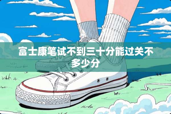 富士康笔试不到三十分能过关不多少分