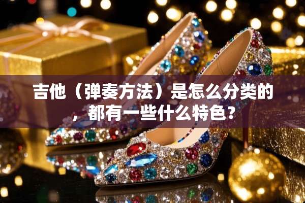 吉他（弹奏方法）是怎么分类的，都有一些什么特色？