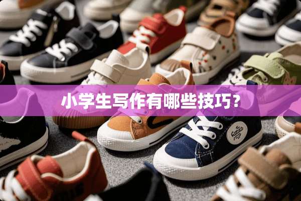 小学生写作有哪些技巧？