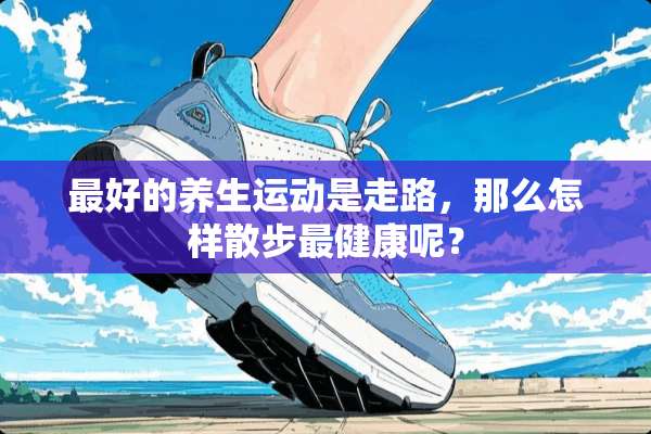 最好的养生运动是走路，那么怎样散步最健康呢？