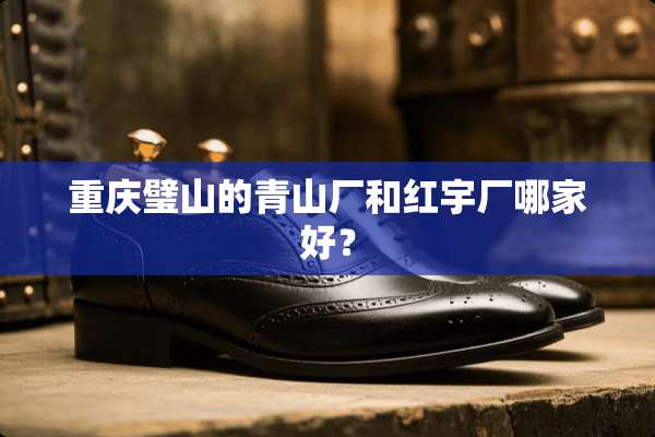 重庆璧山的青山厂和红宇厂哪家好？