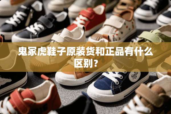 鬼冢虎鞋子原装货和正品有什么区别？