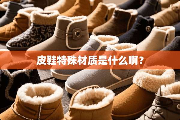 皮鞋特殊材质是什么啊？