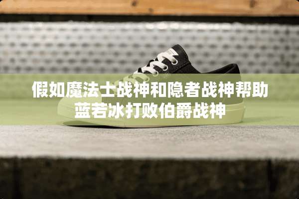 假如魔法士战神和隐者战神帮助蓝若冰打败伯爵战神