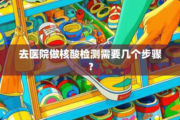 去医院做核酸检测需要几个步骤？
