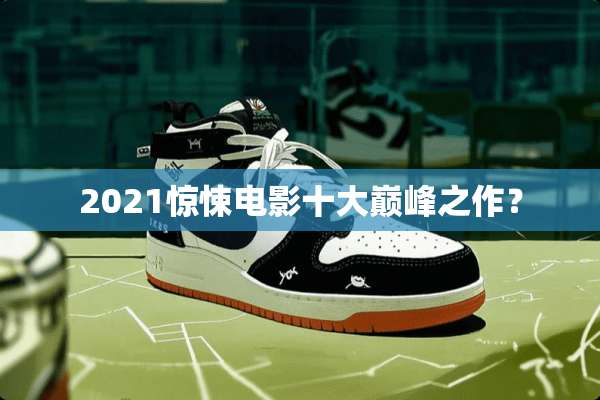 2021惊悚电影十大巅峰之作？