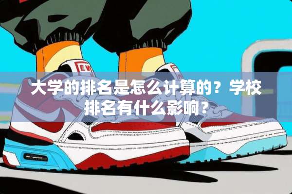大学的排名是怎么计算的？学校排名有什么影响？