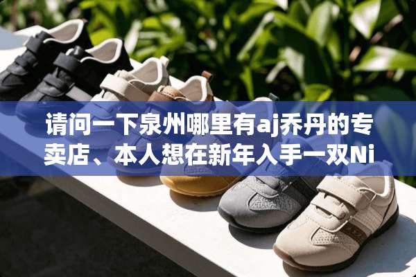 请问一下泉州哪里有aj乔丹的专卖店、本人想在新年入手一双Nikeaj？