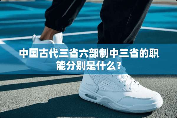 中国古代三省六部制中三省的职能分别是什么？