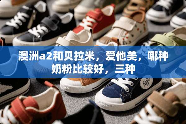 澳洲a2和贝拉米，爱他美，哪种奶粉比较好，三种