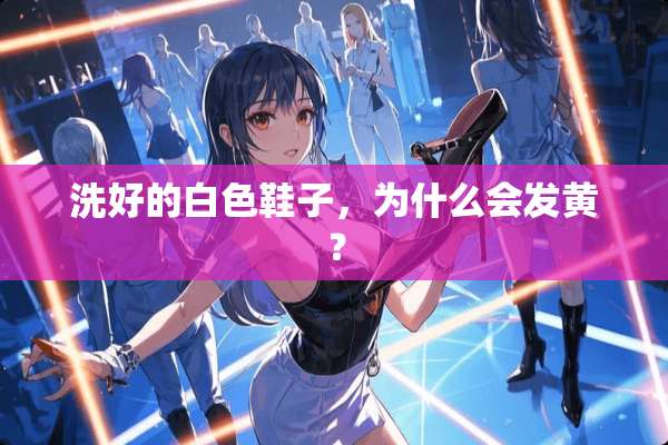 洗好的白色鞋子，为什么会发黄？
