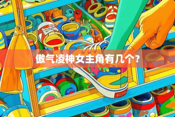 傲气凌神女主角有几个？