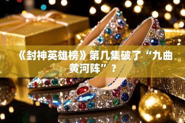 《封神英雄榜》第几集破了“九曲黄河阵”？