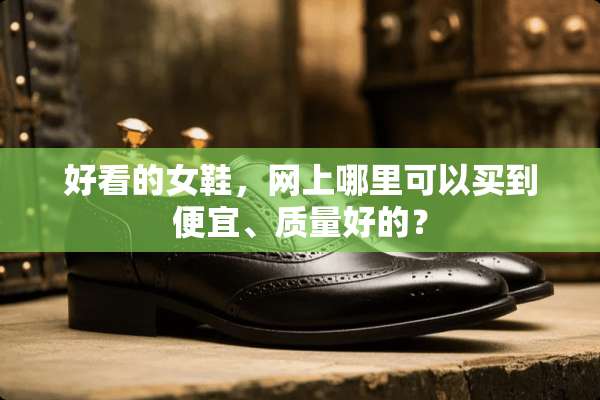 好看的女鞋，网上哪里可以买到便宜、质量好的？