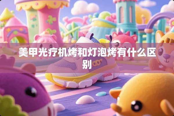 美甲光疗机烤和灯泡烤有什么区别